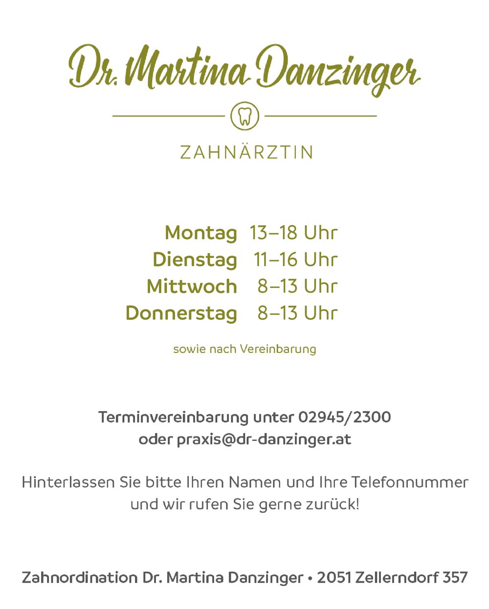 Zahnordination Dr. Martina Danzinger, 2051 Zellerndorf 357, Ordinationszeiten:
Montag 13:00 - 18:00		
Dienstag 11:00 – 16:00 
Mittwoch 8:00 – 13:00
Donnerstag 8:00 – 13:00